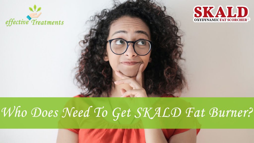 Who Does Need To Get SKALD Oxydynamic Fat Scorcher Pills